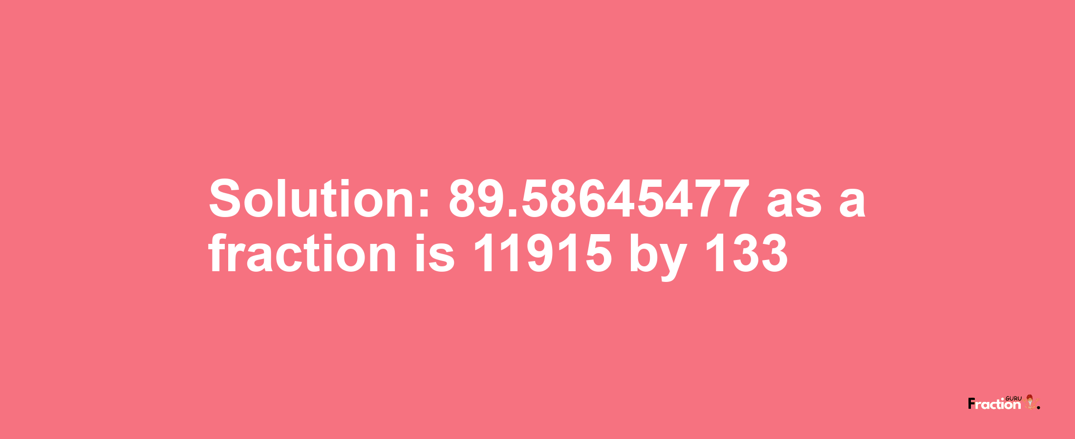 Solution:89.58645477 as a fraction is 11915/133